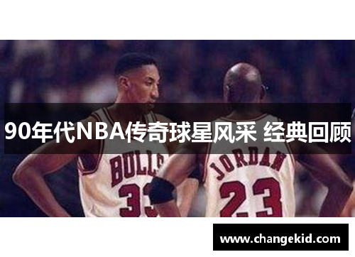 90年代NBA传奇球星风采 经典回顾